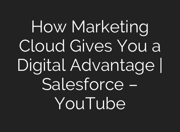 How Marketing Cloud Gives You a Digital Advantage | Salesforce – YouTube