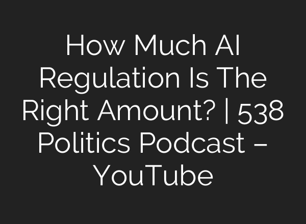 How Much <b>AI</b> Regulation Is The Right Amount? | 538 Politics Podcast – YouTube