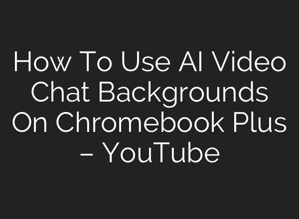 How To Use <b>AI</b> Video Chat Backgrounds On Chromebook Plus – YouTube