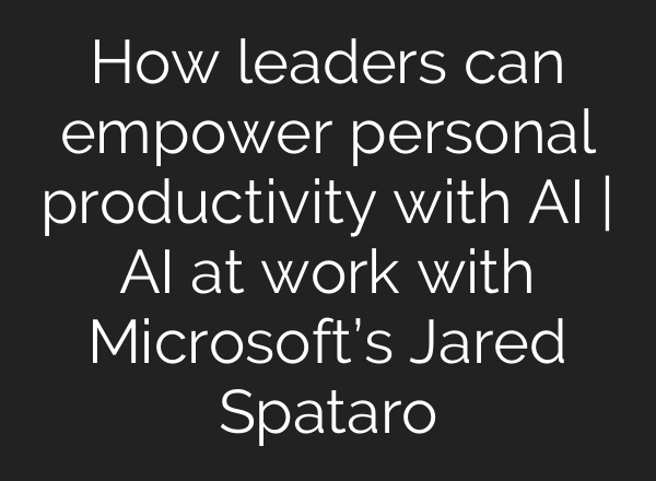 How leaders can empower personal productivity with <b>AI</b> | <b>AI</b> at work with Microsoft’s Jared Spataro