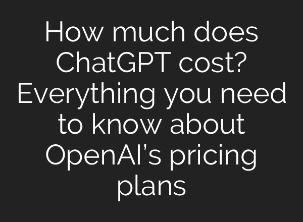 How much does ChatGPT cost? Everything you need to know about <b>OpenAI’s</b> pricing plans
