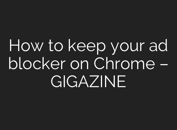 How to keep your ad blocker on Chrome – GIGAZINE