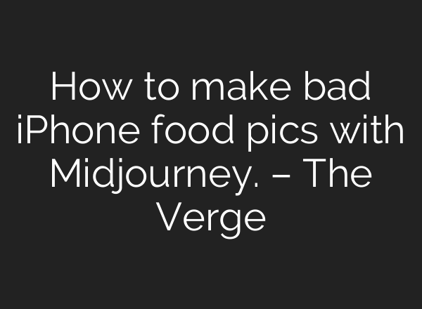 How to make bad iPhone food pics with Midjourney. – The Verge