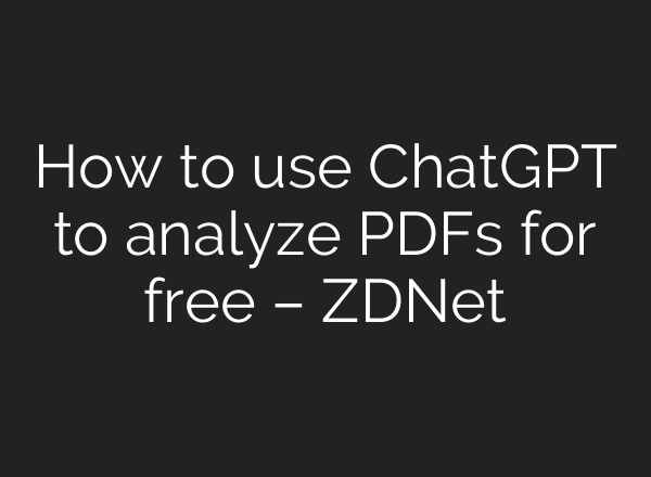 How to use <b>ChatGPT</b> to analyze PDFs for free – ZDNet
