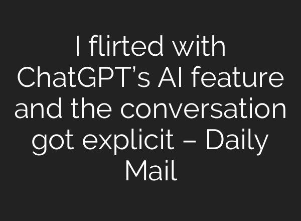 I flirted with <b>ChatGPT’s</b> AI feature and the conversation got explicit – Daily Mail