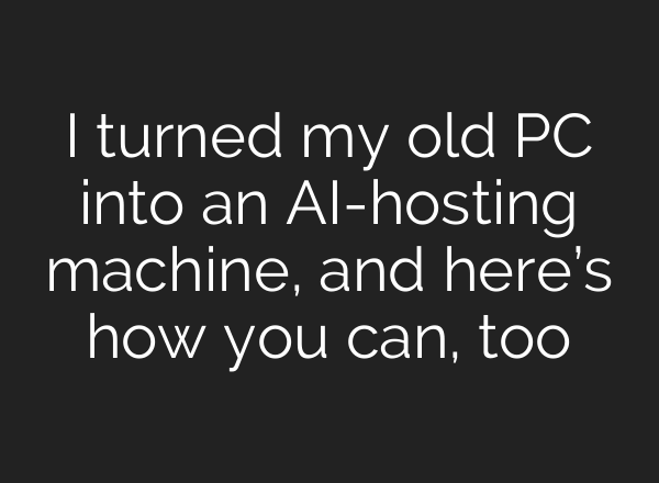 I turned my old PC into an AI-hosting machine, and here’s how you can, too