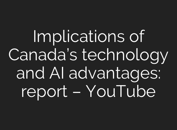 Implications of Canada’s technology and <b>AI</b> advantages: report – YouTube