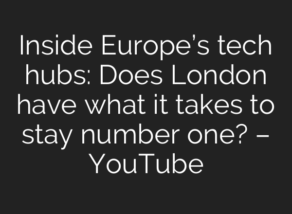 Inside Europe’s tech hubs: Does London have what it takes to stay number one? – YouTube