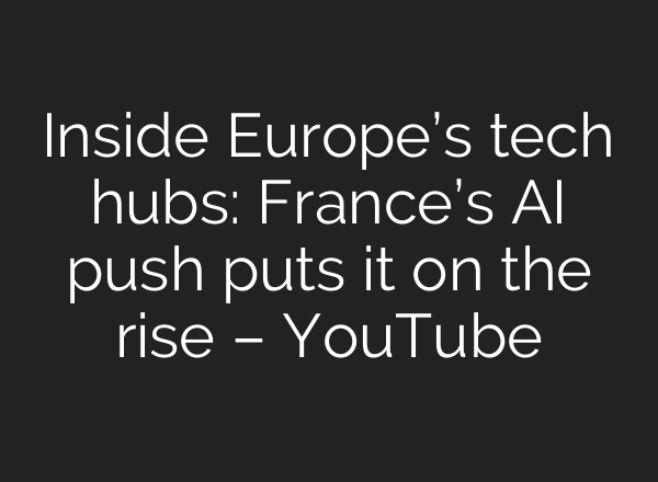 Inside Europe’s tech hubs: France’s <b>AI</b> push puts it on the rise – YouTube