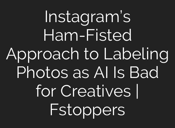 Instagram’s Ham-Fisted Approach to Labeling Photos as AI Is Bad for Creatives | Fstoppers