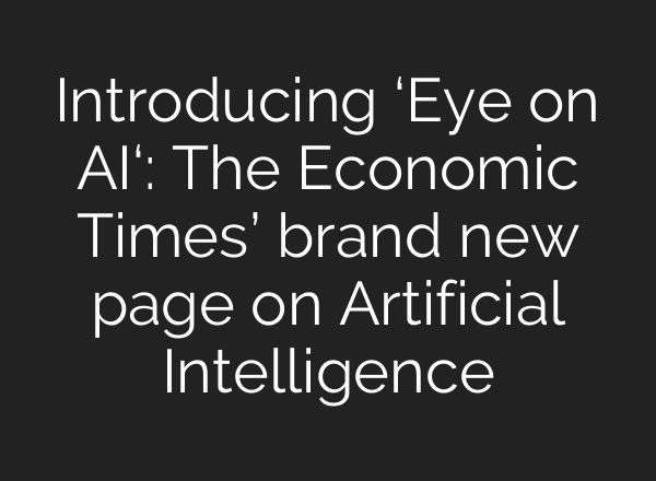 Introducing ‘Eye on <b>AI</b>‘: The Economic Times’ brand new page on Artificial Intelligence