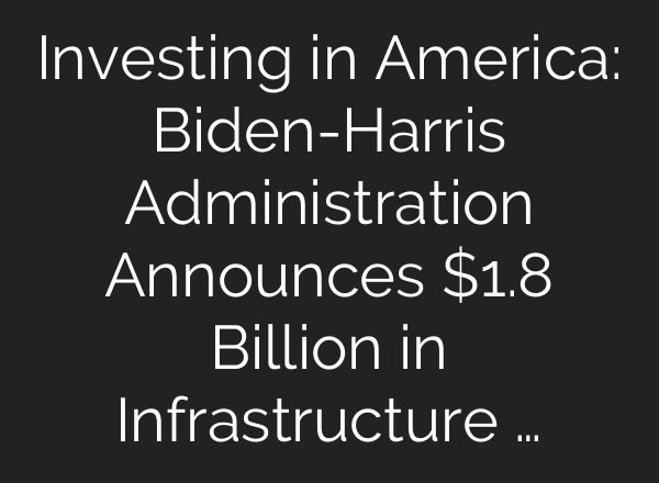 Investing in America: Biden-Harris Administration Announces $1.8 Billion in Infrastructure …