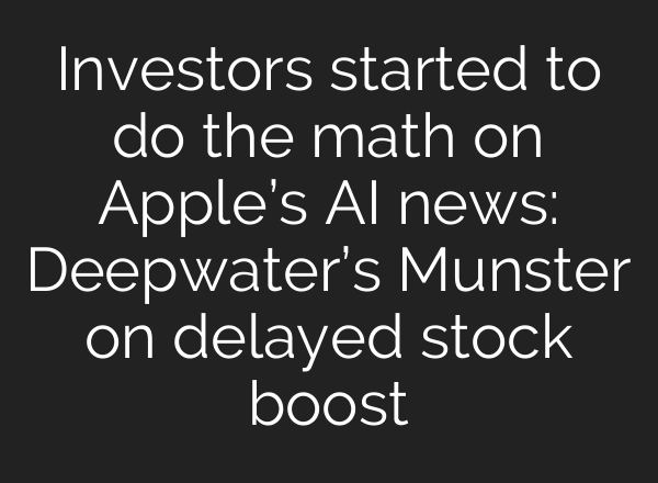 Investors started to do the math on Apple’s <b>AI</b> news: Deepwater’s Munster on delayed stock boost