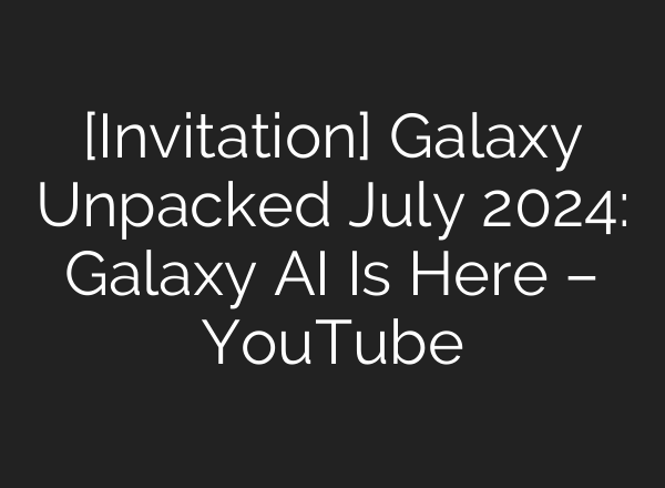 [Invitation] Galaxy Unpacked July 2024: Galaxy <b>AI</b> Is Here – YouTube