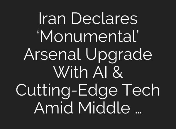 Iran Declares ‘Monumental’ Arsenal Upgrade With <b>AI</b> & Cutting-Edge Tech Amid Middle …