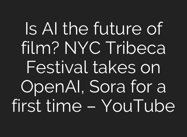 Is <b>AI</b> the future of film? NYC Tribeca Festival takes on OpenAI, Sora for a first time – YouTube