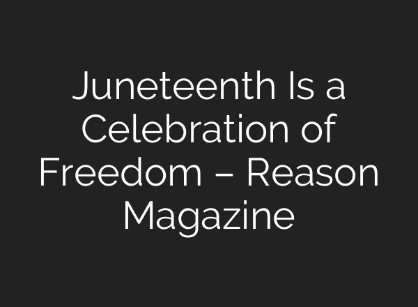 Juneteenth Is a Celebration of Freedom – Reason Magazine