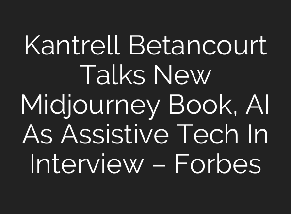 Kantrell Betancourt Talks New <b>Midjourney</b> Book, AI As Assistive Tech In Interview – Forbes