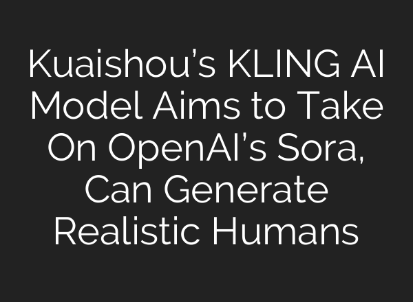 Kuaishou’s KLING AI Model Aims to Take On OpenAI’s Sora, Can Generate Realistic Humans