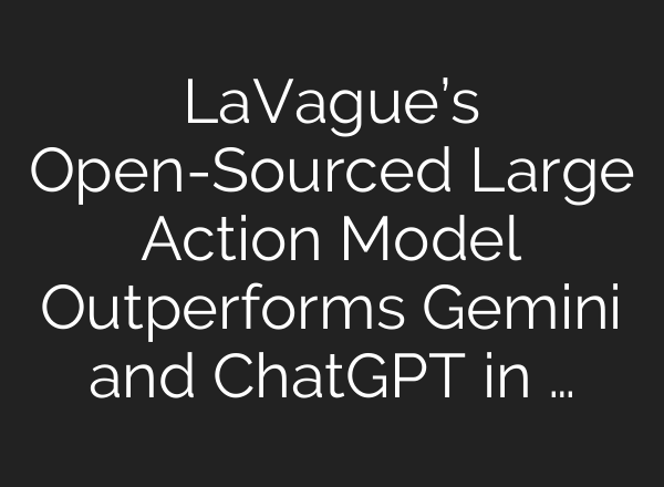 LaVague’s Open-Sourced Large Action Model Outperforms Gemini and <b>ChatGPT</b> in …