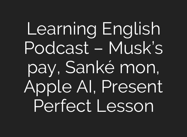Learning English Podcast – Musk’s pay, Sanké mon, Apple <b>AI</b>, Present Perfect Lesson