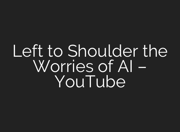 Left to Shoulder the Worries of <b>AI</b> – YouTube