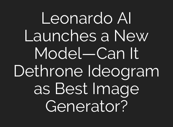 Leonardo AI Launches a New Model—Can It Dethrone Ideogram as Best Image Generator?