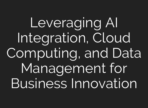 Leveraging <b>AI</b> Integration, Cloud Computing, and Data Management for Business Innovation