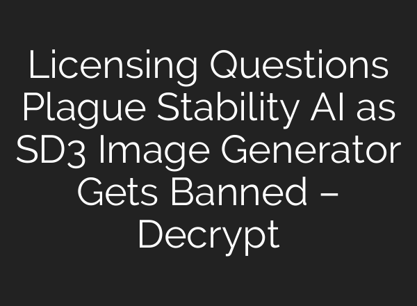 Licensing Questions Plague Stability AI as SD3 Image Generator Gets Banned – Decrypt