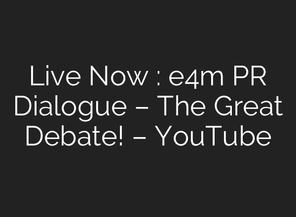 Live Now : e4m PR Dialogue – The Great Debate! – YouTube