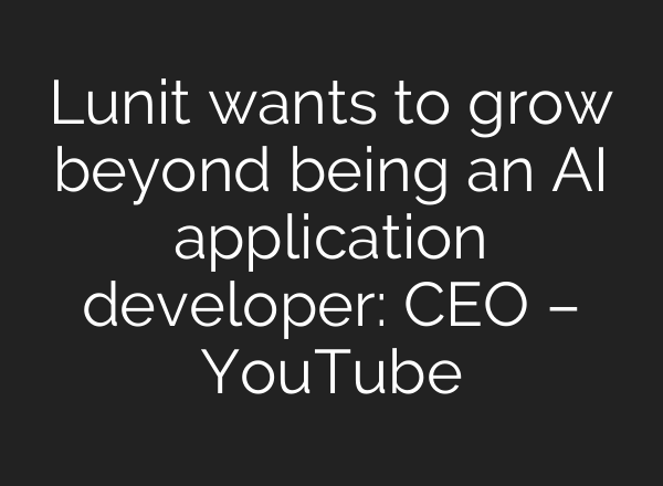 Lunit wants to grow beyond being an <b>AI</b> application developer: CEO – YouTube