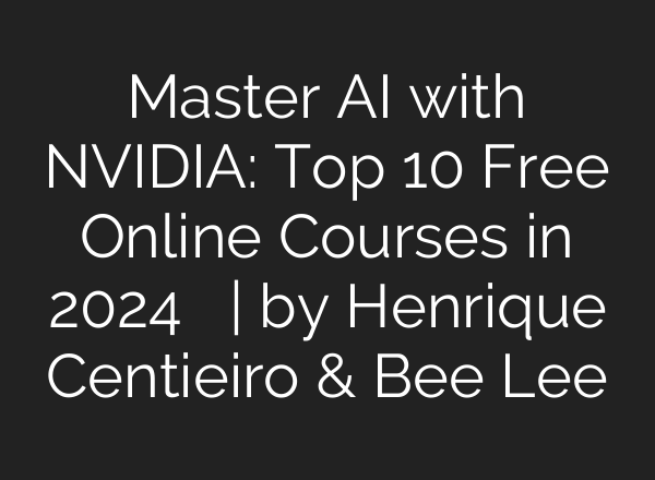 Master AI with NVIDIA: Top 10 Free Online Courses in 2024 ‍   | by Henrique Centieiro & Bee Lee