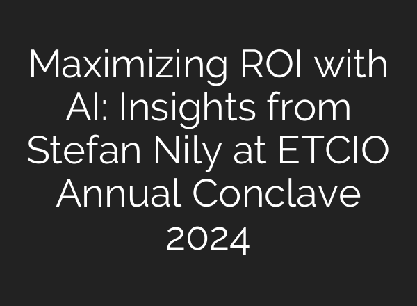 Maximizing ROI with <b>AI</b>: Insights from Stefan Nily at ETCIO Annual Conclave 2024