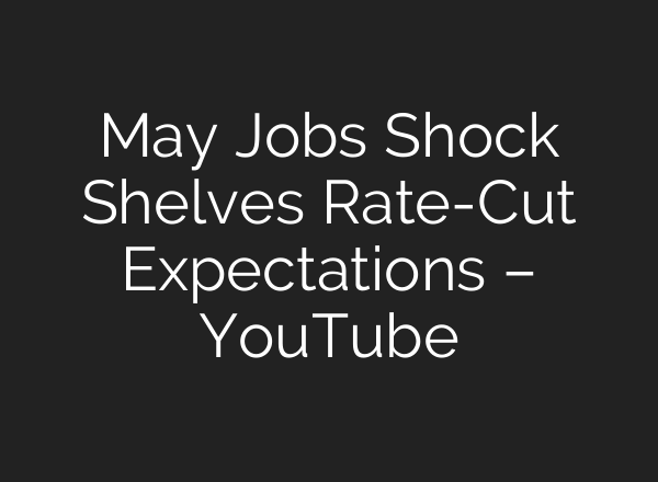 May Jobs Shock Shelves Rate-Cut Expectations – YouTube