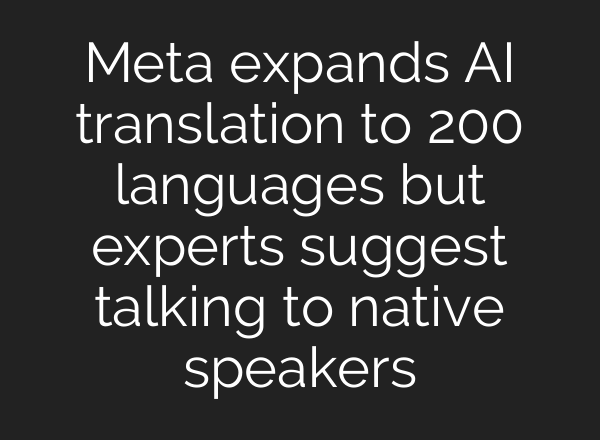 Meta expands <b>AI</b> translation to 200 languages but experts suggest talking to native speakers