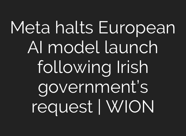 Meta halts European <b>AI</b> model launch following Irish government’s request | WION