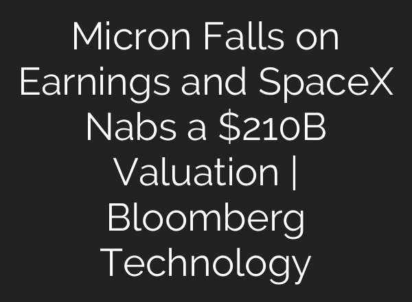 Micron Falls on Earnings and SpaceX Nabs a $210B Valuation | Bloomberg Technology