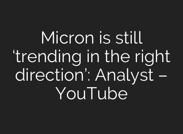 Micron is still ‘trending in the right direction’: Analyst – YouTube