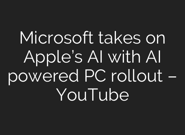 Microsoft takes on Apple’s <b>AI</b> with <b>AI</b> powered PC rollout – YouTube