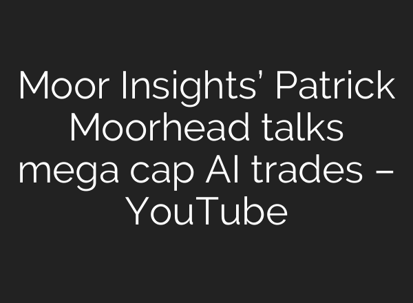 Moor Insights’ Patrick Moorhead talks mega cap <b>AI</b> trades – YouTube