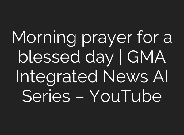 Morning prayer for a blessed day | GMA Integrated News <b>AI</b> Series – YouTube