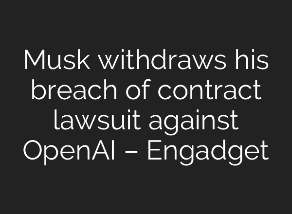 Musk withdraws his breach of contract lawsuit against <b>OpenAI</b> – Engadget
