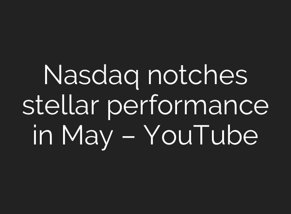 Nasdaq notches stellar performance in May – YouTube