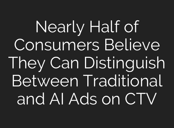 Nearly Half of Consumers Believe They Can Distinguish Between Traditional and <b>AI</b> Ads on CTV