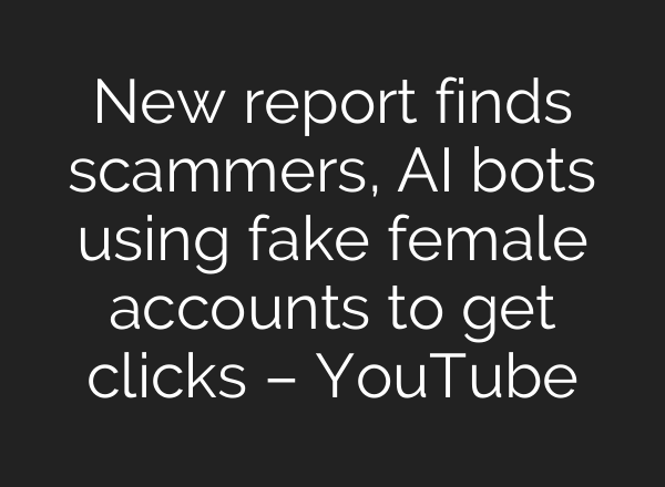 New report finds scammers, <b>AI</b> bots using fake female accounts to get clicks – YouTube