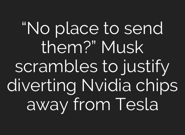 “No place to send them?” Musk scrambles to justify diverting Nvidia chips away from Tesla