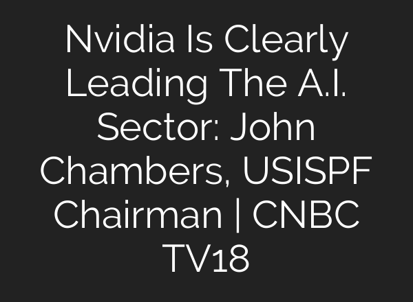 Nvidia Is Clearly Leading The <b>A.I.</b> Sector: John Chambers, USISPF Chairman | CNBC TV18
