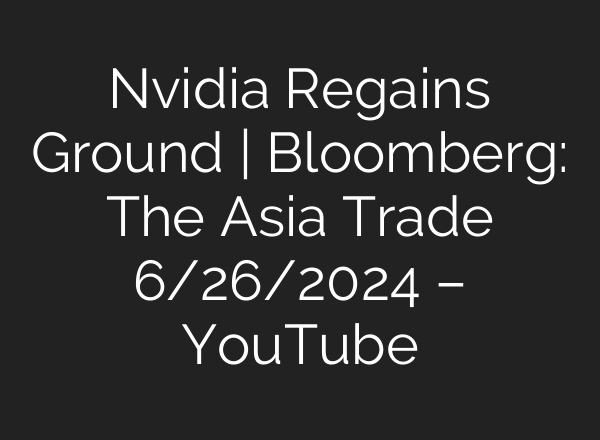 Nvidia Regains Ground | Bloomberg: The Asia Trade 6/26/2024 – YouTube