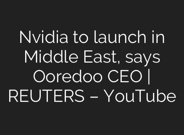 Nvidia to launch in Middle East, says Ooredoo CEO | REUTERS – YouTube