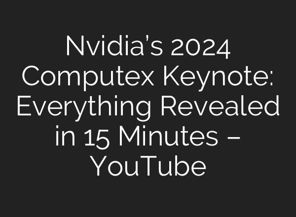 Nvidia’s 2024 Computex Keynote: Everything Revealed in 15 Minutes – YouTube